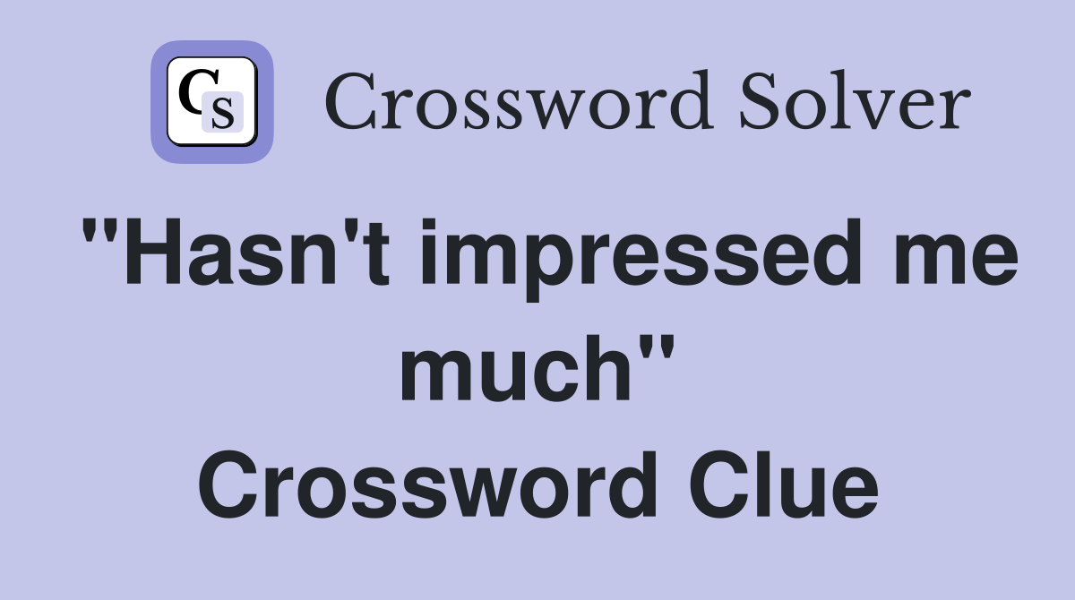 "Hasn't impressed me much" Crossword Clue