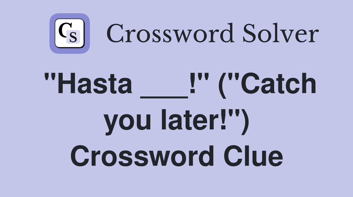 quot Hasta quot ( quot Catch you later quot ) Crossword Clue Answers Crossword