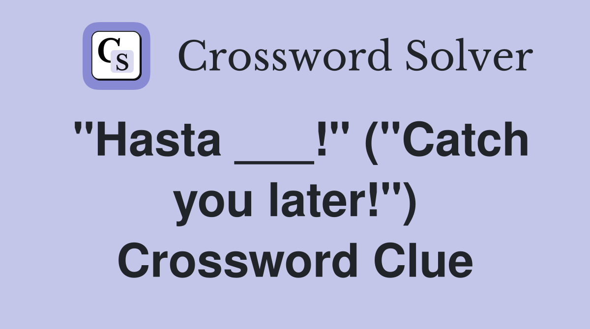 "Hasta ___!" ("Catch you later!") Crossword Clue