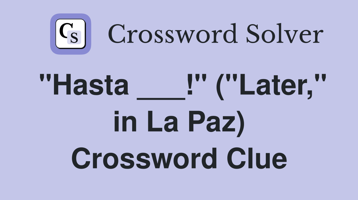 "Hasta ___!" ("Later," in La Paz) Crossword Clue