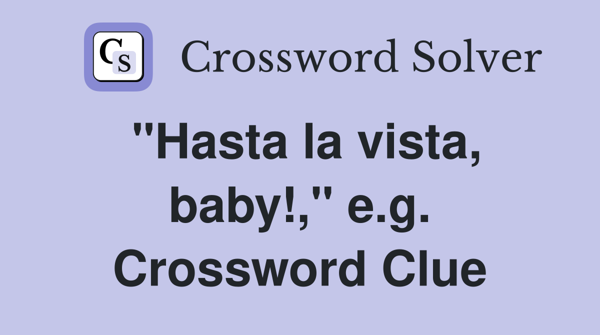 "Hasta la vista, baby!," e.g. Crossword Clue