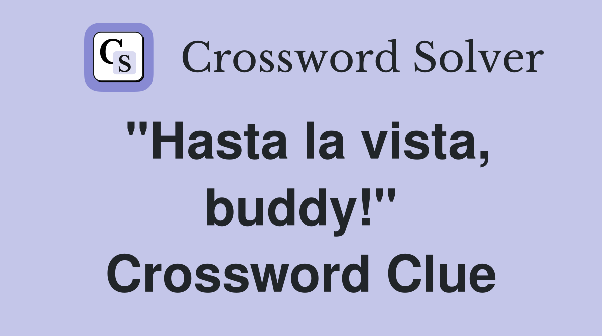 "Hasta la vista, buddy!" Crossword Clue