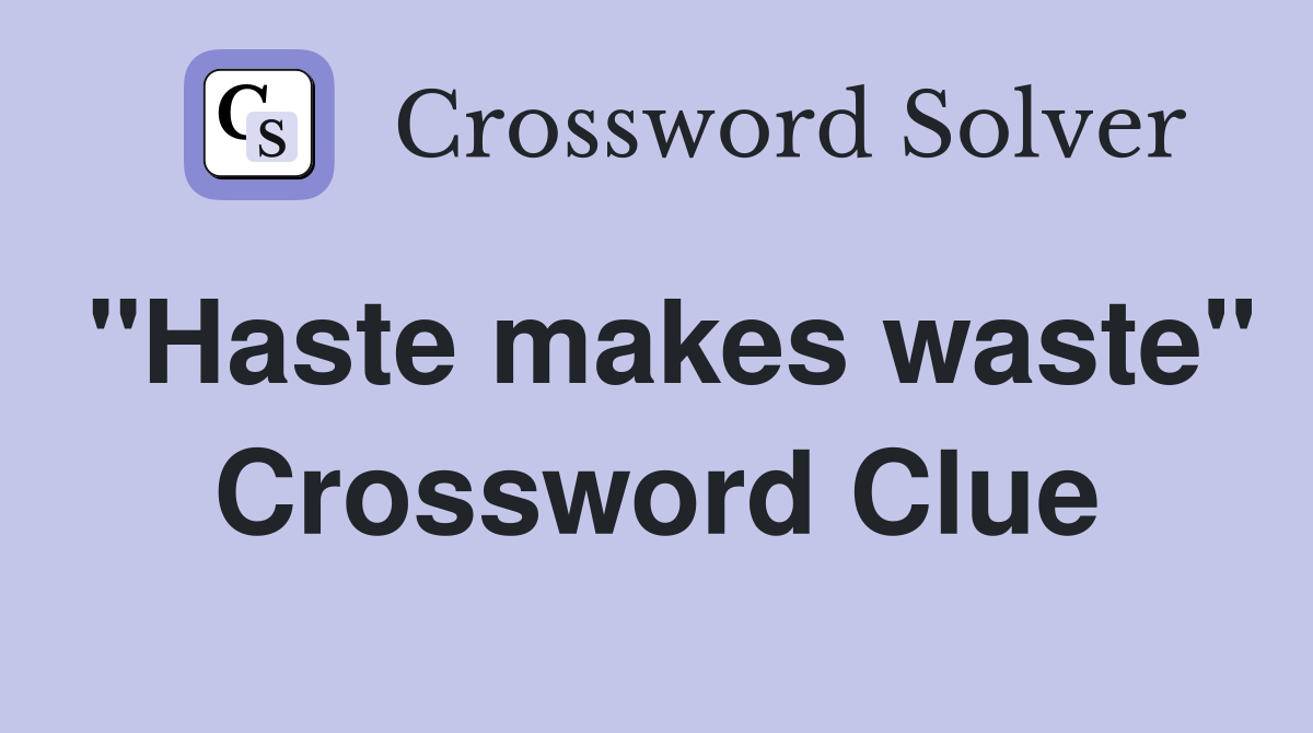 "Haste makes waste" Crossword Clue
