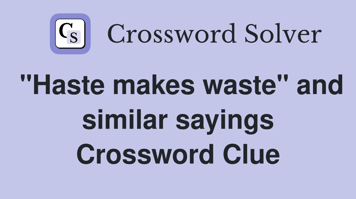 "Haste makes waste" and similar sayings Crossword Clue