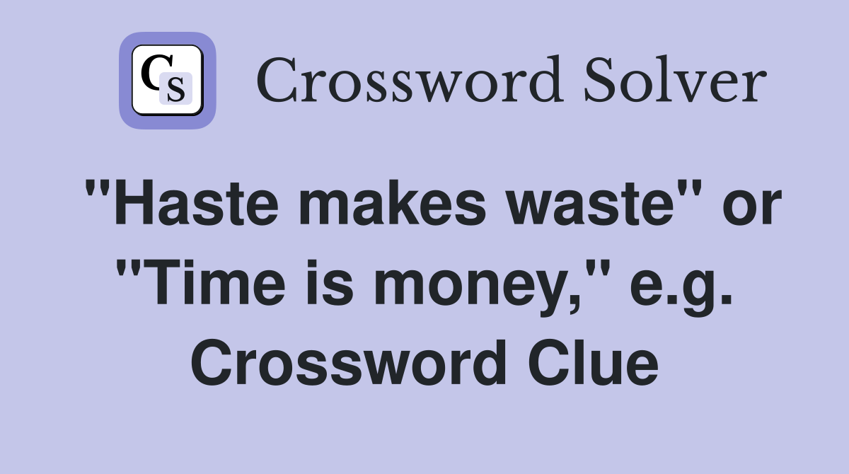 "Haste makes waste" or "Time is money," e.g. Crossword Clue