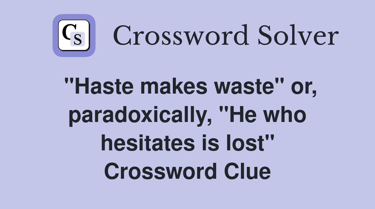 "Haste makes waste" or, paradoxically, "He who hesitates is lost" Crossword Clue