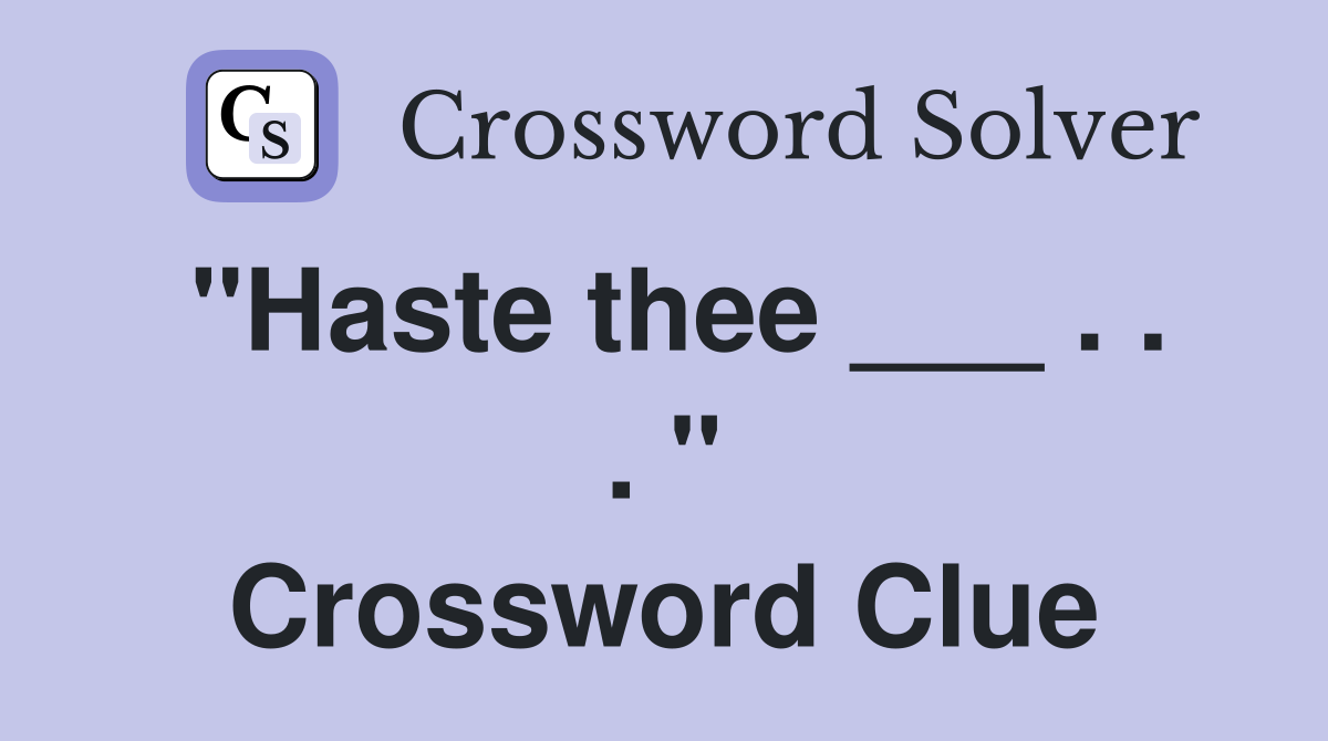 "Haste thee ___ . . . " Crossword Clue