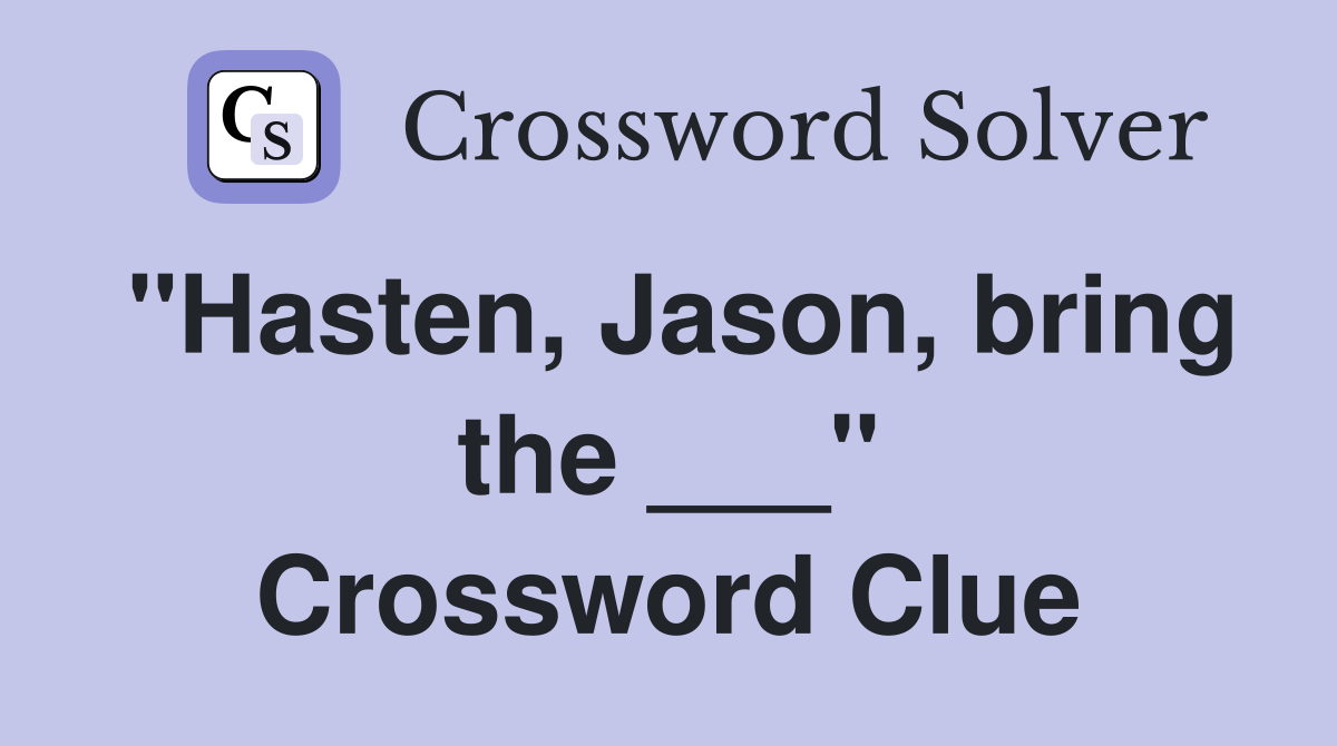 "Hasten, Jason, bring the ___" Crossword Clue