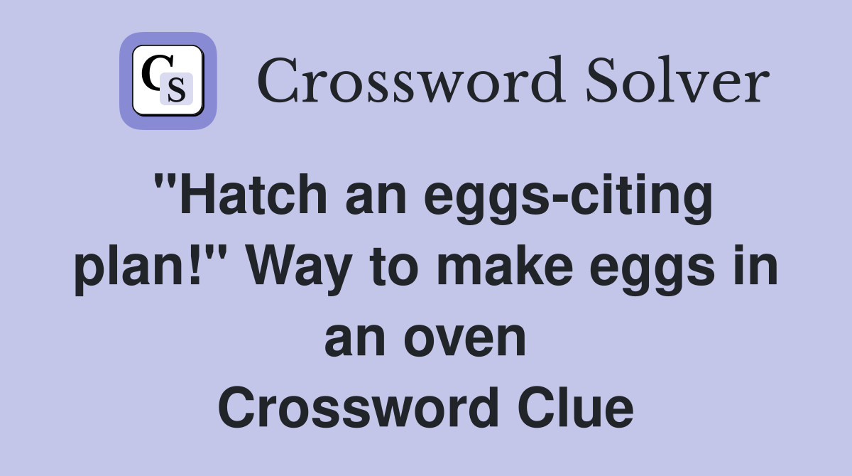 "Hatch an eggs-citing plan!" Way to make eggs in an oven Crossword Clue