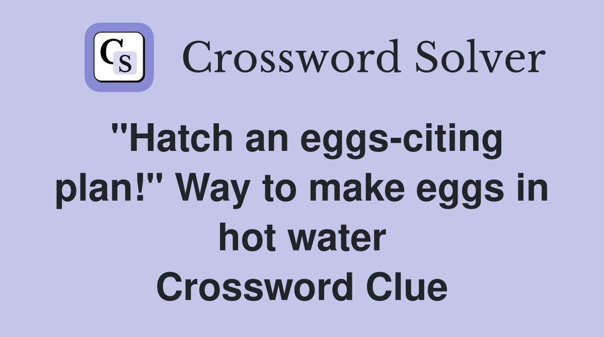 "Hatch an eggs-citing plan!" Way to make eggs in hot water Crossword Clue