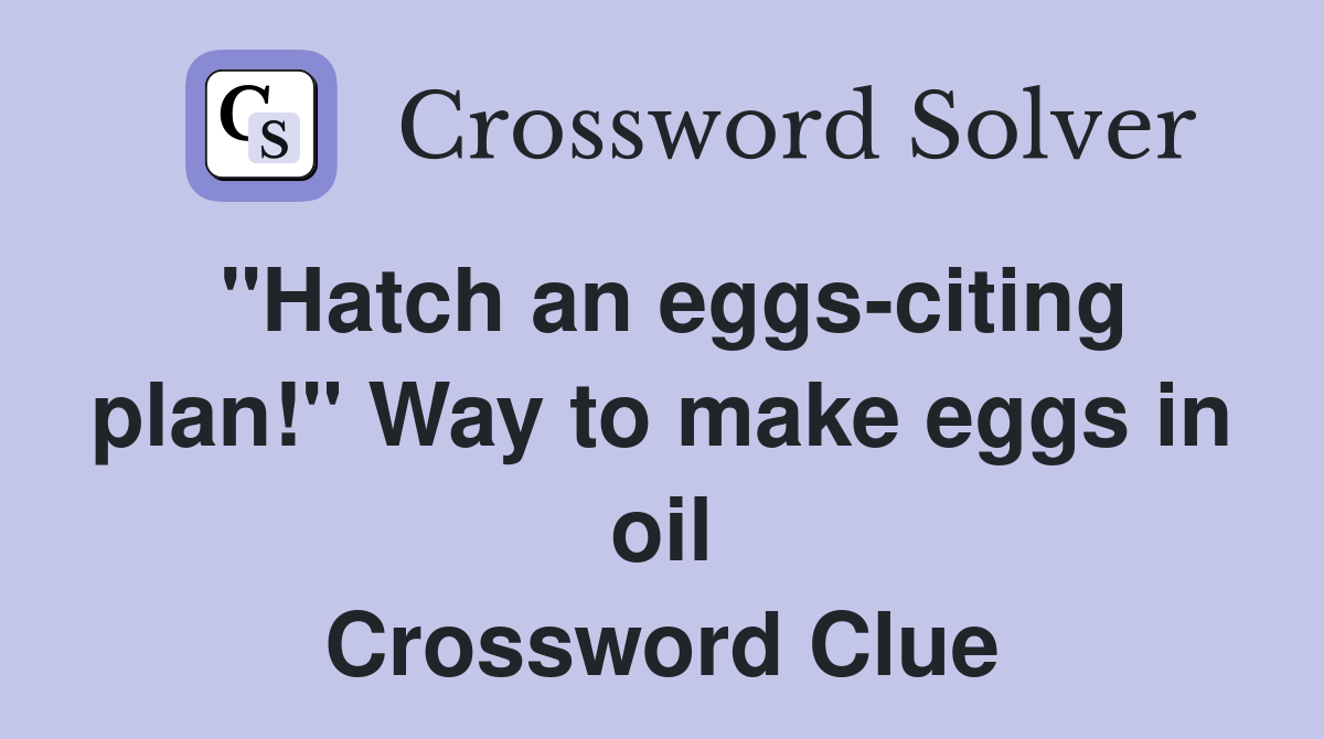 "Hatch an eggs-citing plan!" Way to make eggs in oil Crossword Clue