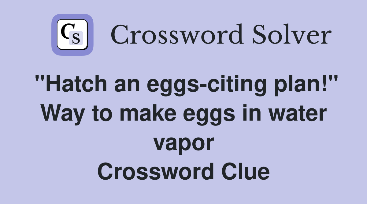 "Hatch an eggs-citing plan!" Way to make eggs in water vapor Crossword Clue