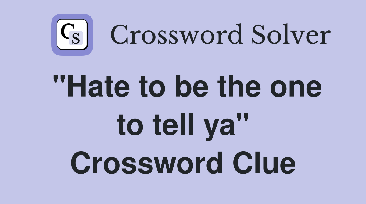 "Hate to be the one to tell ya" Crossword Clue