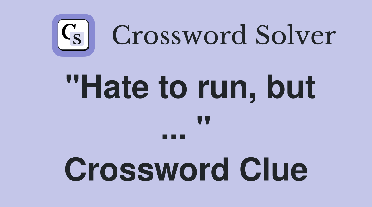 "Hate to run, but ... " Crossword Clue