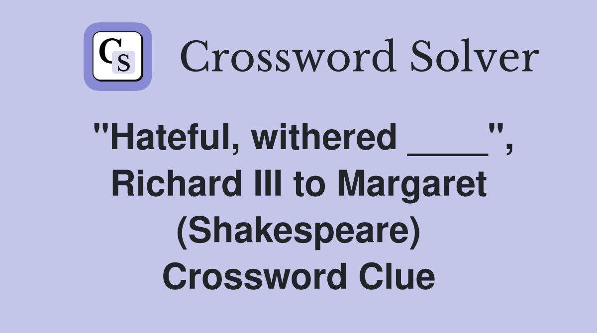 "Hateful, withered ____", Richard III to Margaret (Shakespeare) Crossword Clue