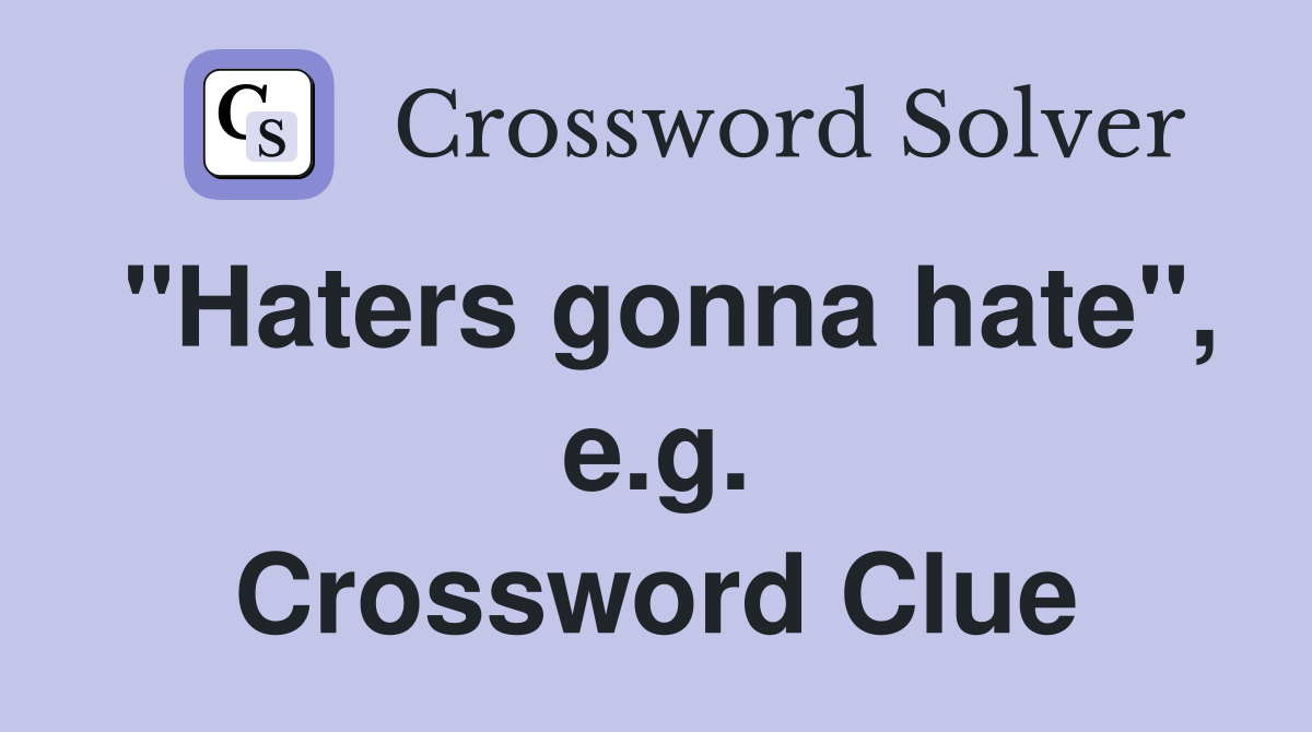 "Haters gonna hate", e.g. Crossword Clue