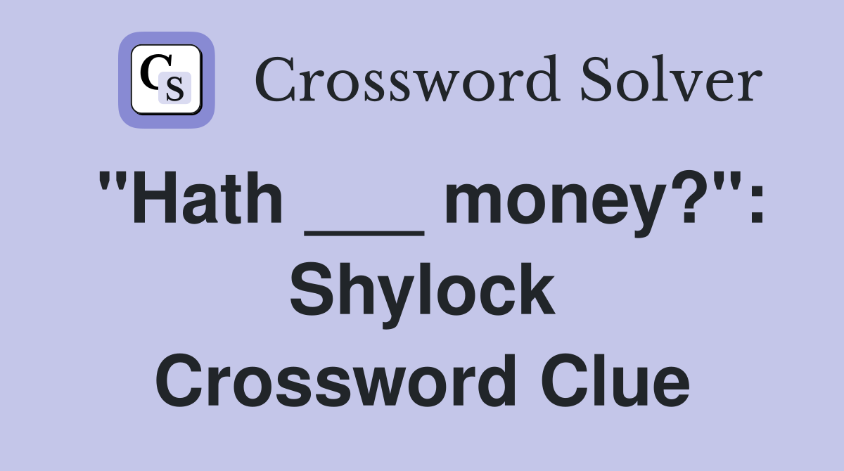 "Hath ___ money?": Shylock Crossword Clue