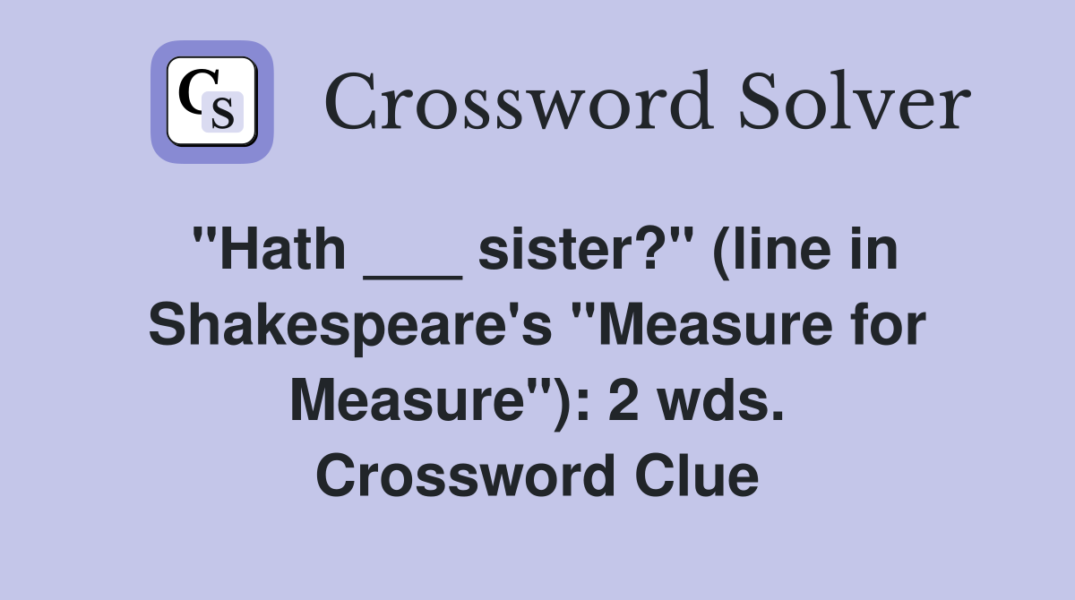 "Hath ___ sister?" (line in Shakespeare's "Measure for Measure"): 2 wds. Crossword Clue