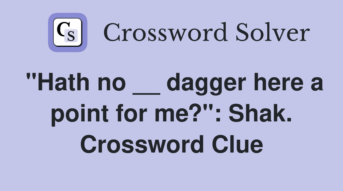 "Hath no __ dagger here a point for me?": Shak. Crossword Clue