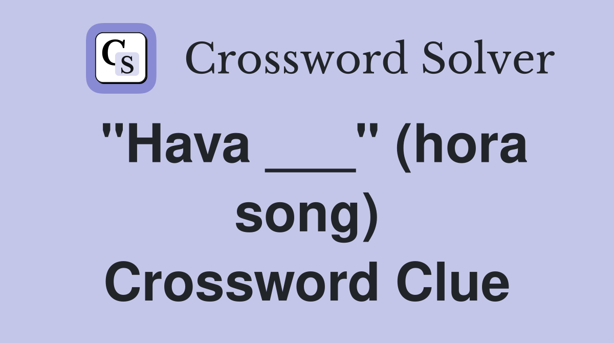 "Hava ___" (hora song) Crossword Clue