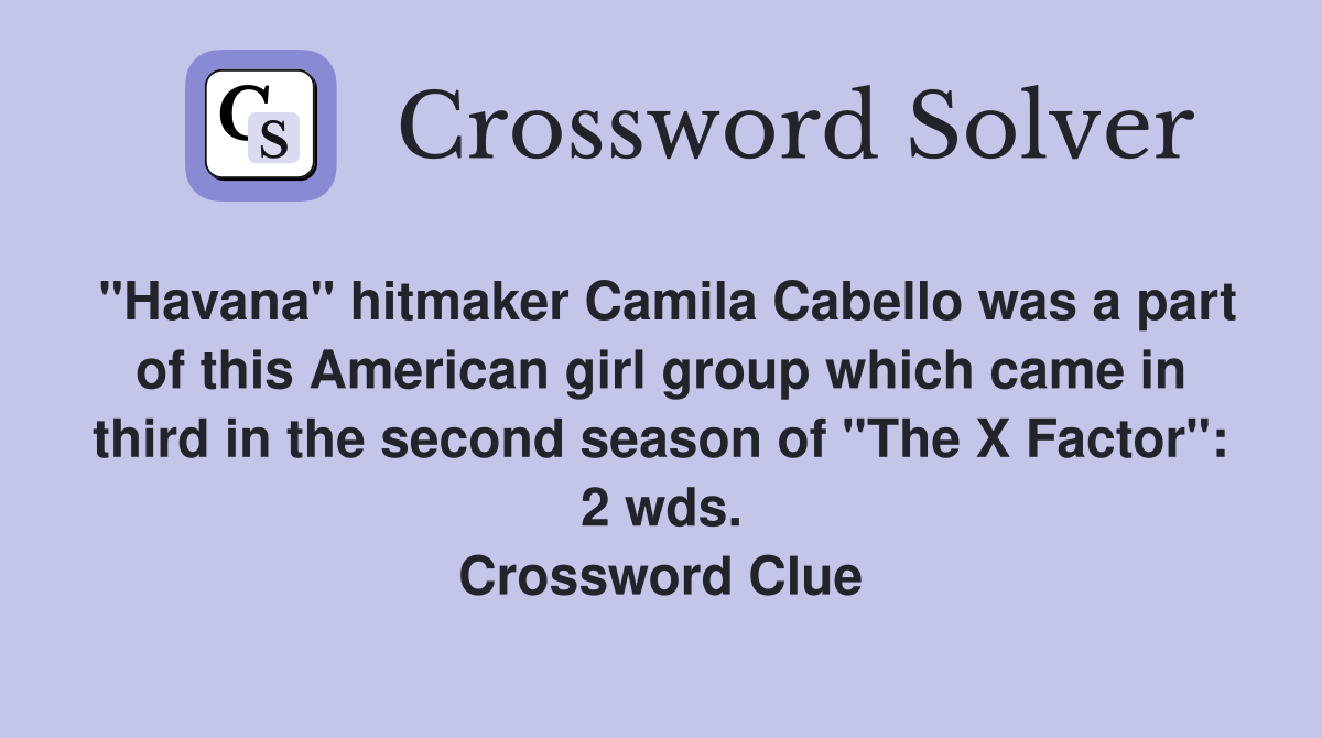 "Havana" hitmaker Camila Cabello was a part of this American girl group which came in third in the second season of "The X Factor": 2 wds. Crossword Clue