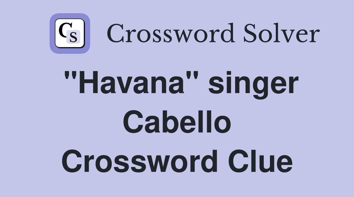 "Havana" singer Cabello Crossword Clue
