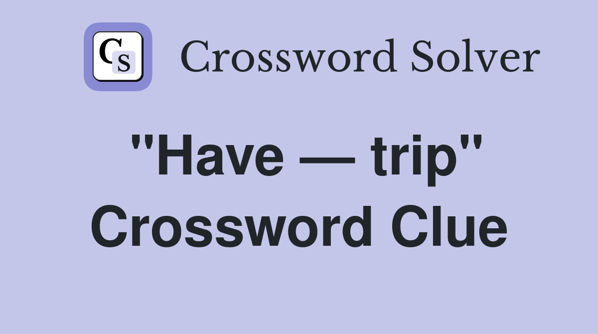"Have — trip" Crossword Clue