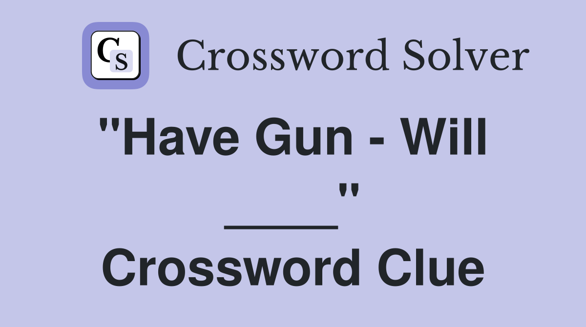 "Have Gun - Will  ____" Crossword Clue