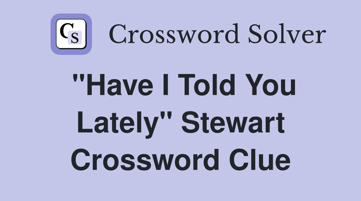 "Have I Told You Lately" Stewart Crossword Clue