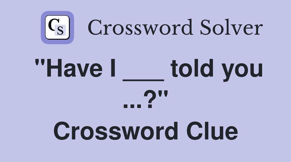 "Have I ___ told you ...?" Crossword Clue