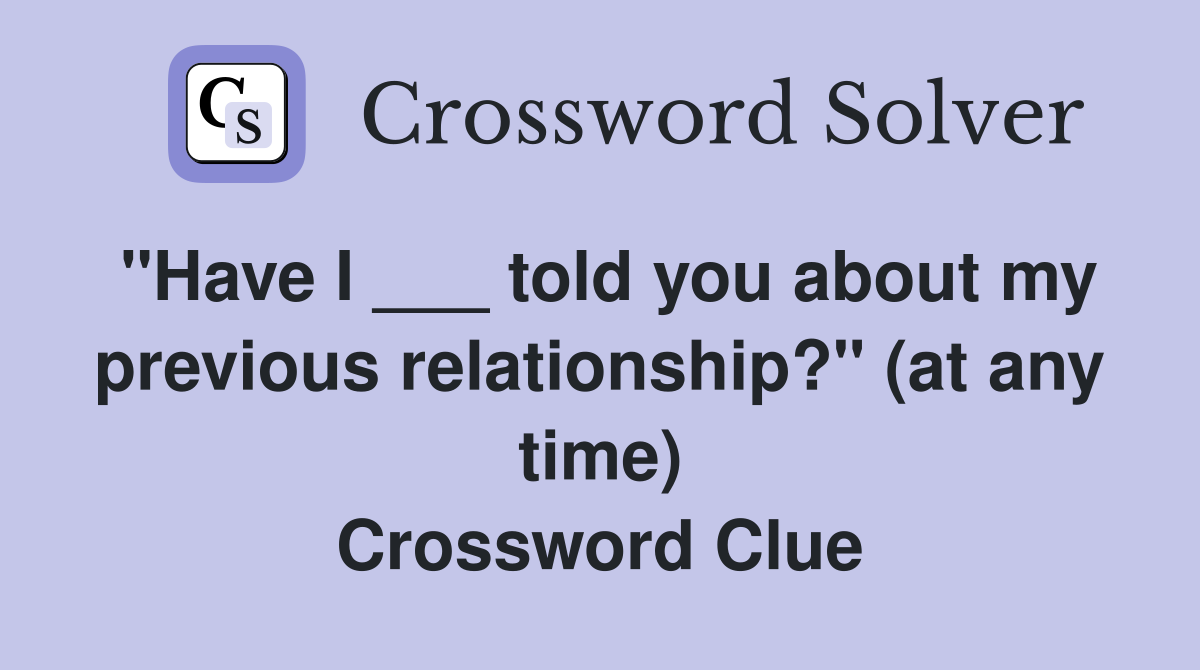 "Have I ___ told you about my previous relationship?" (at any time) Crossword Clue