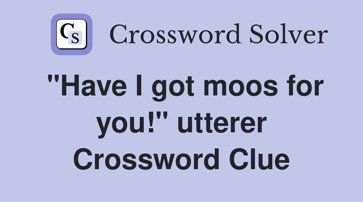 "Have I got moos for you!" utterer Crossword Clue