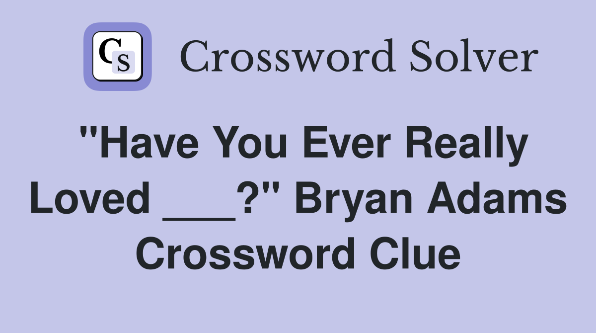 "Have You Ever Really Loved ___?" Bryan Adams Crossword Clue
