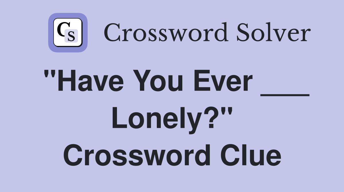"Have You Ever ___ Lonely?" Crossword Clue