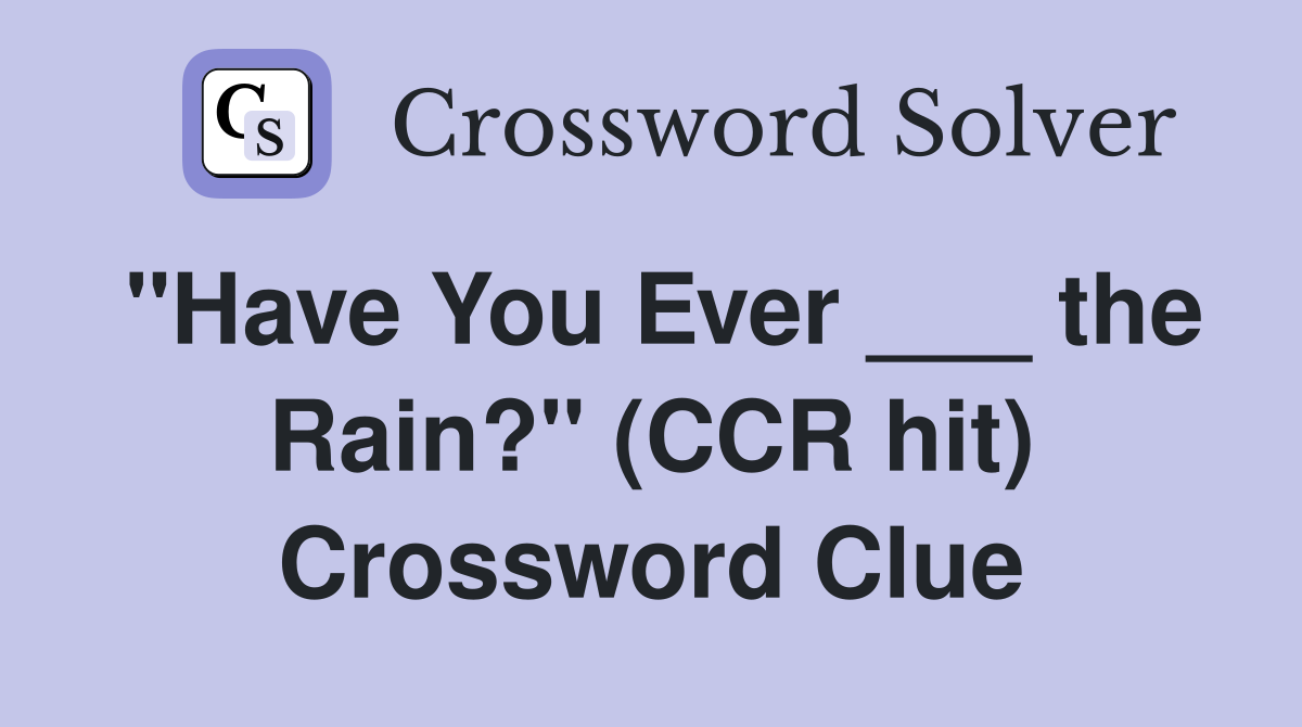 "Have You Ever ___ the Rain?" (CCR hit) Crossword Clue