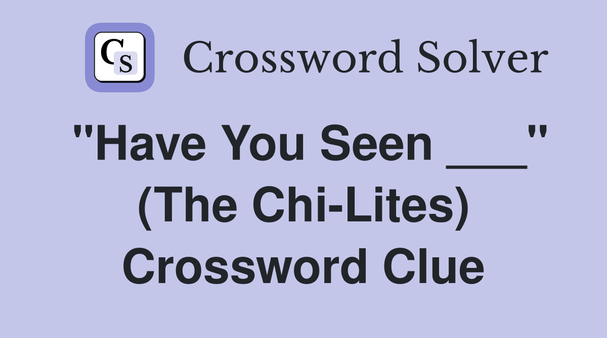 "Have You Seen ___" (The Chi-Lites) Crossword Clue