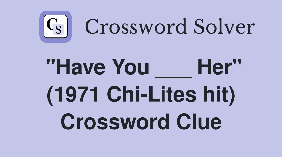 "Have You ___ Her" (1971 Chi-Lites hit) Crossword Clue