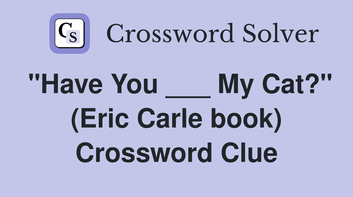 "Have You ___ My Cat?" (Eric Carle book) Crossword Clue
