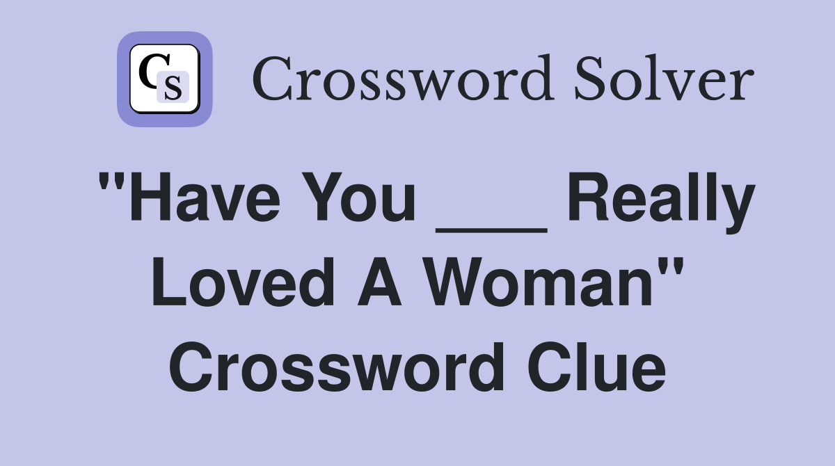 "Have You ___ Really Loved A Woman" Crossword Clue