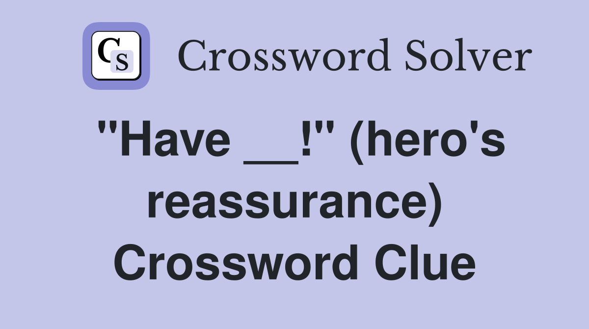 "Have __!" (hero's reassurance) Crossword Clue