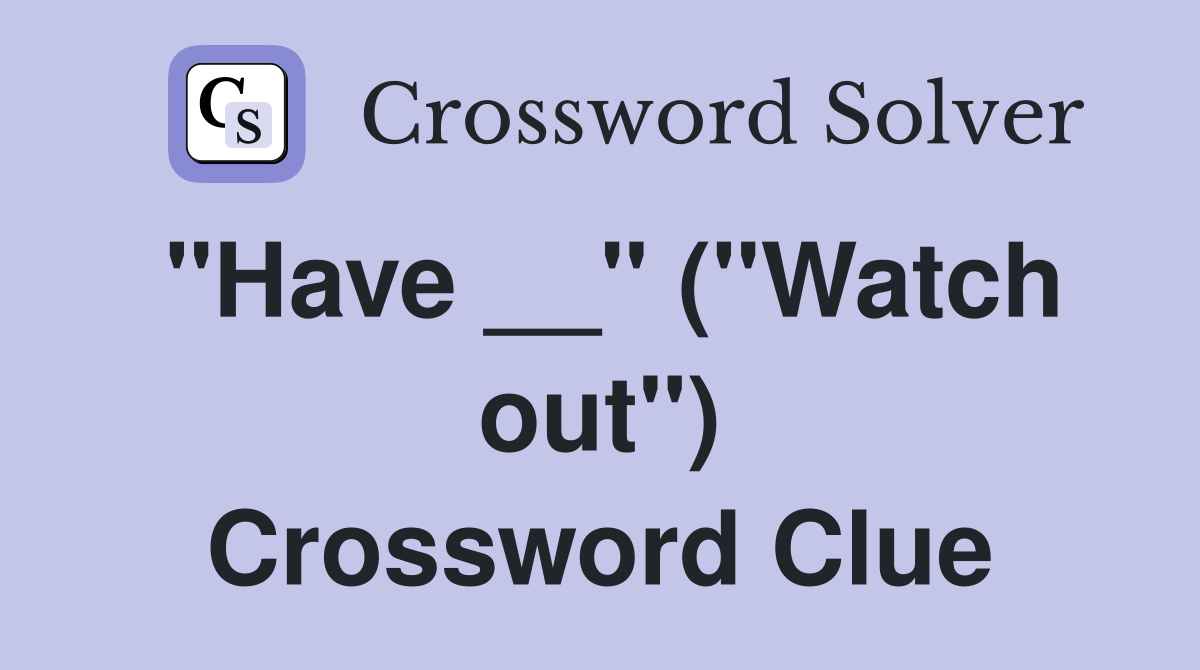 "Have __" ("Watch out") Crossword Clue