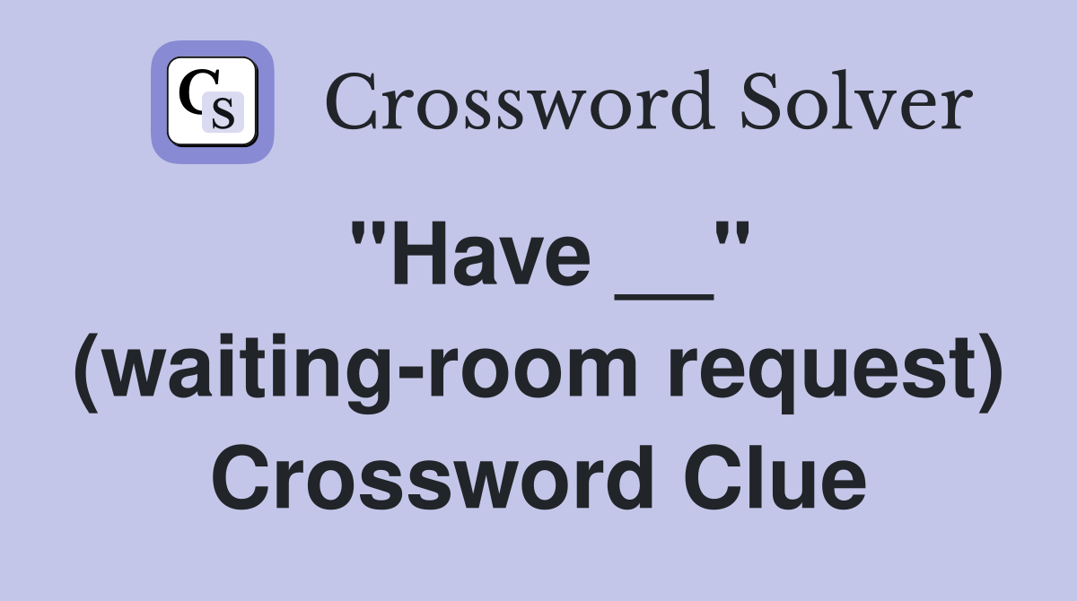 "Have __" (waiting-room request) Crossword Clue