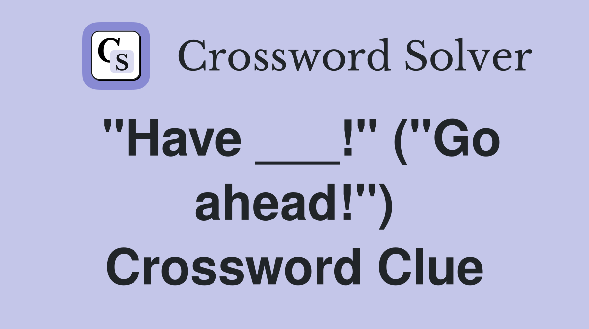 "Have ___!" ("Go ahead!") Crossword Clue