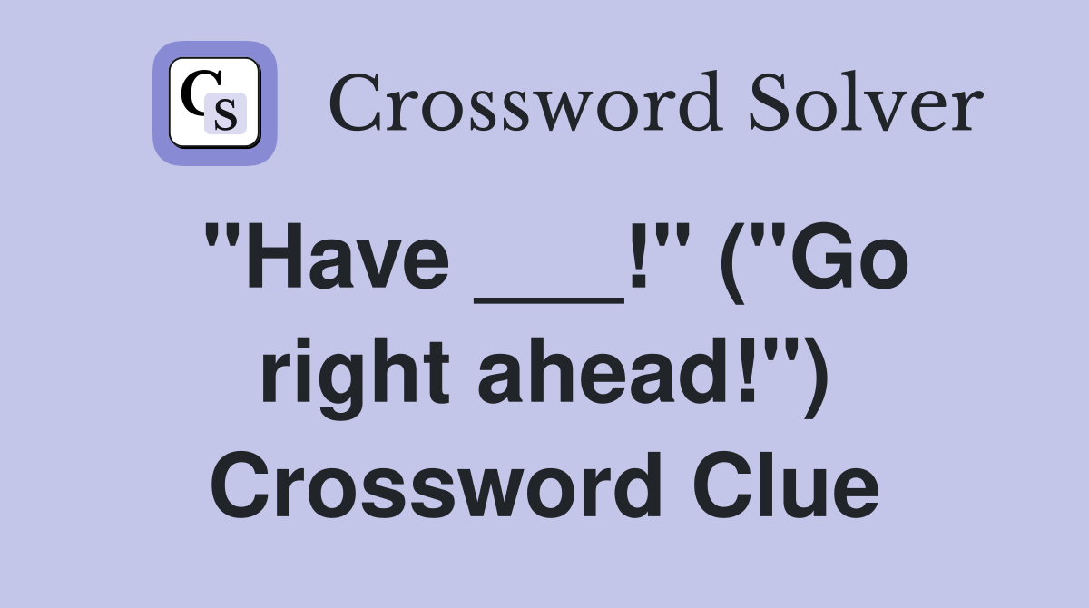 "Have ___!" ("Go right ahead!") Crossword Clue