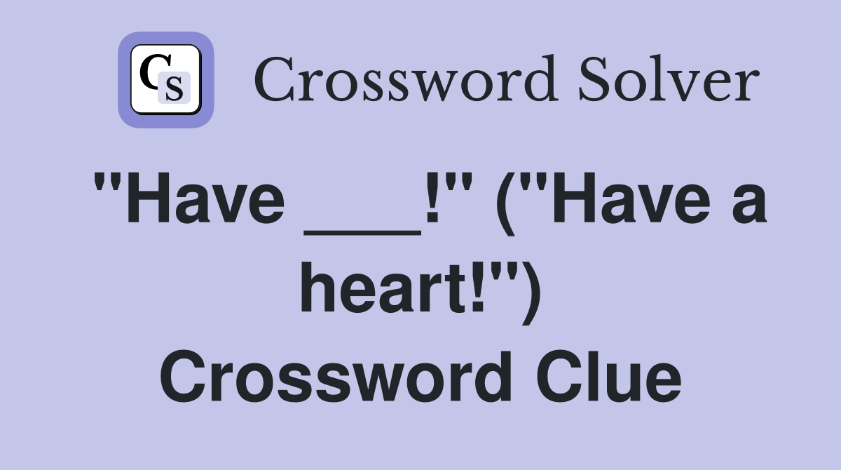"Have ___!" ("Have a heart!") Crossword Clue