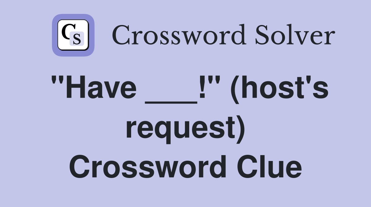 "Have ___!" (host's request) Crossword Clue