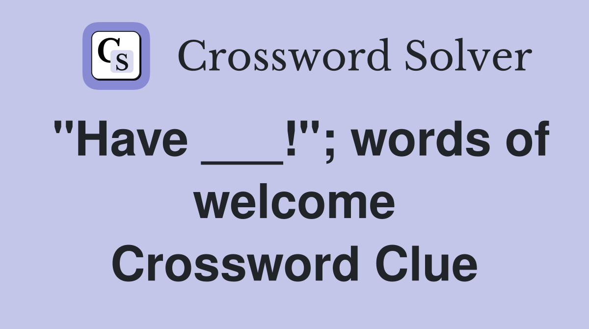 "Have ___!"; words of welcome Crossword Clue