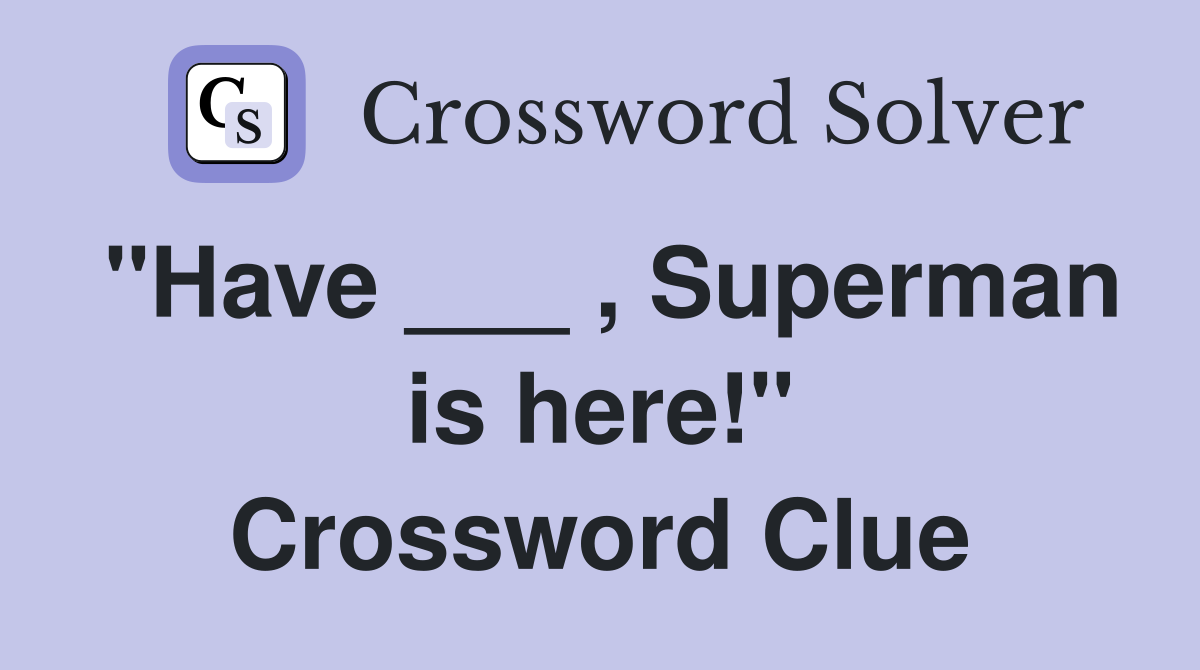 "Have ___ , Superman is here!" Crossword Clue
