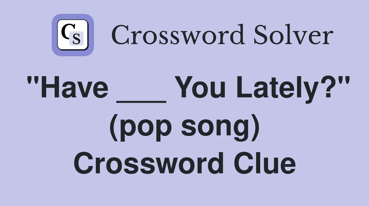 "Have ___ You Lately?" (pop song) Crossword Clue