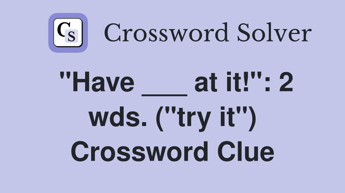 "Have ___ at it!": 2 wds. ("try it") Crossword Clue